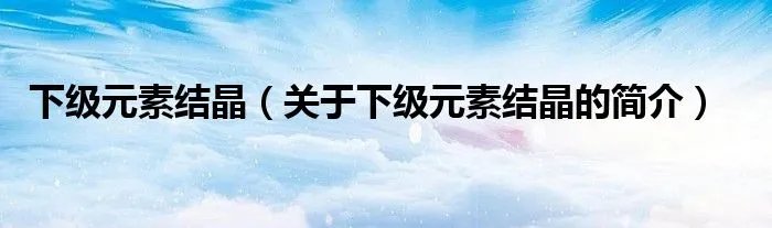 下级元素结晶（关于下级元素结晶的简介）