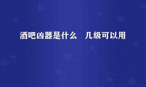 酒吧凶器是什么   几级可以用