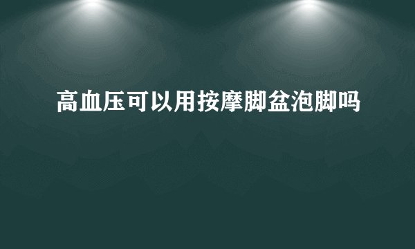 高血压可以用按摩脚盆泡脚吗