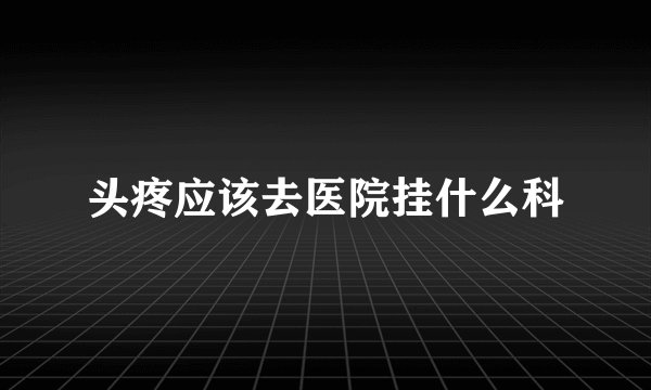 头疼应该去医院挂什么科