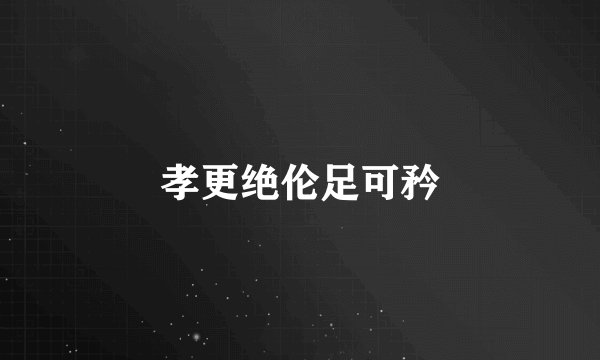 孝更绝伦足可矜