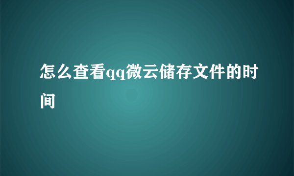 怎么查看qq微云储存文件的时间