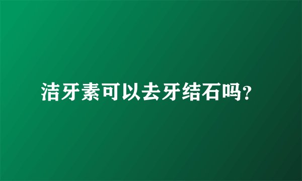 洁牙素可以去牙结石吗?
