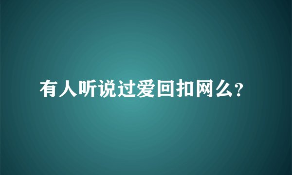 有人听说过爱回扣网么？
