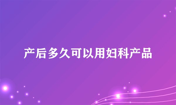 产后多久可以用妇科产品