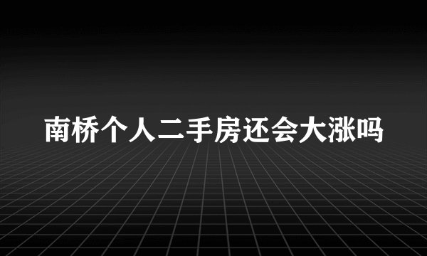 南桥个人二手房还会大涨吗