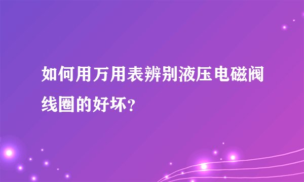 如何用万用表辨别液压电磁阀线圈的好坏？