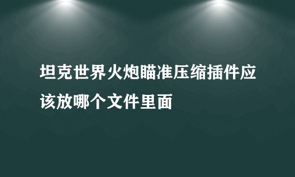 坦克世界火炮瞄准压缩插件应该放哪个文件里面