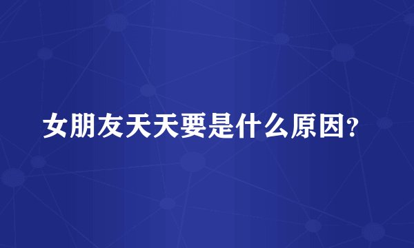女朋友天天要是什么原因？