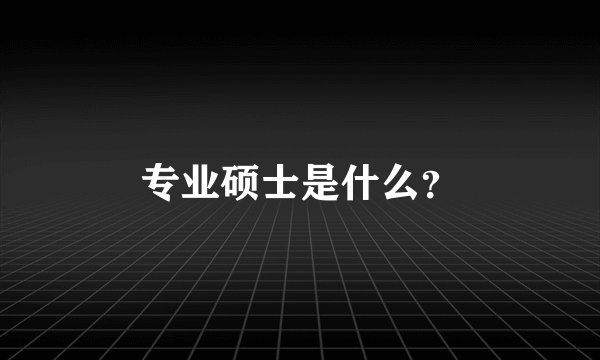 专业硕士是什么？