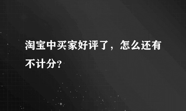 淘宝中买家好评了，怎么还有不计分？