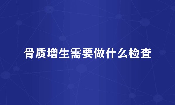 骨质增生需要做什么检查