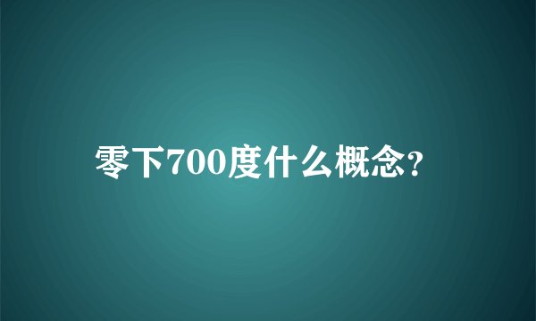 零下700度什么概念？