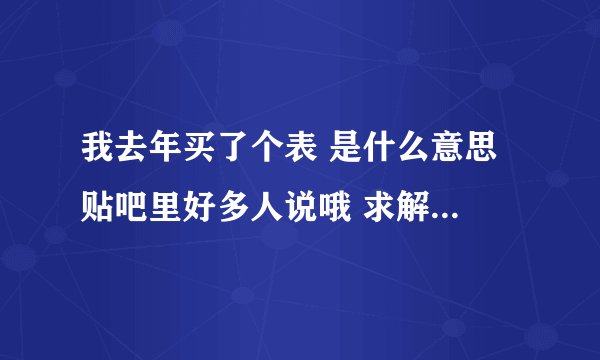 我去年买了个表 是什么意思 贴吧里好多人说哦 求解 ！！！