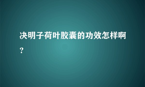 决明子荷叶胶囊的功效怎样啊？