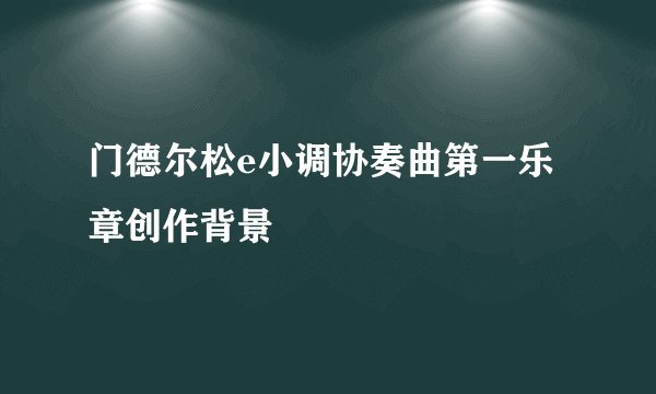 门德尔松e小调协奏曲第一乐章创作背景