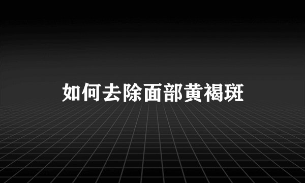 如何去除面部黄褐斑