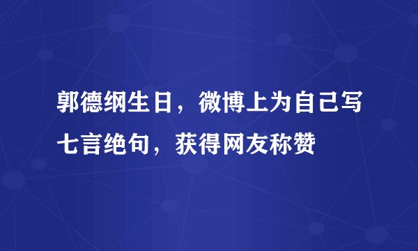 郭德纲生日，微博上为自己写七言绝句，获得网友称赞