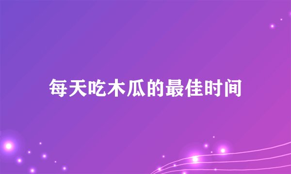 每天吃木瓜的最佳时间