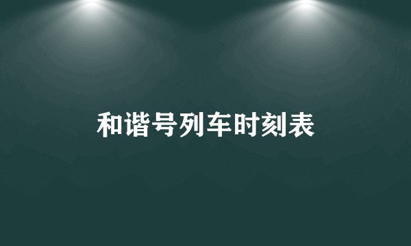 和谐号列车时刻表