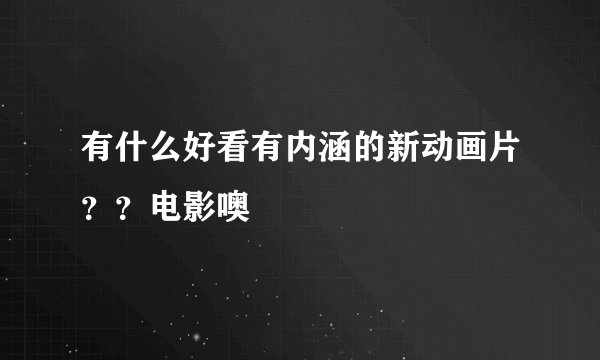 有什么好看有内涵的新动画片？？电影噢