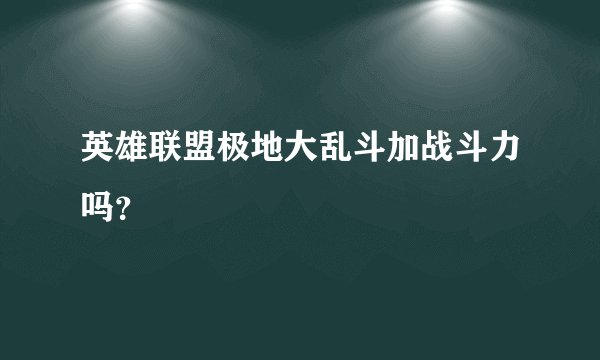 英雄联盟极地大乱斗加战斗力吗？