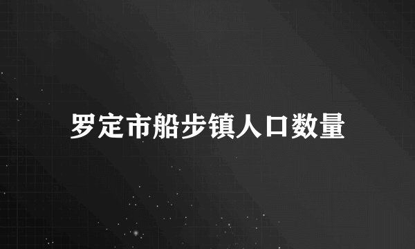 罗定市船步镇人口数量