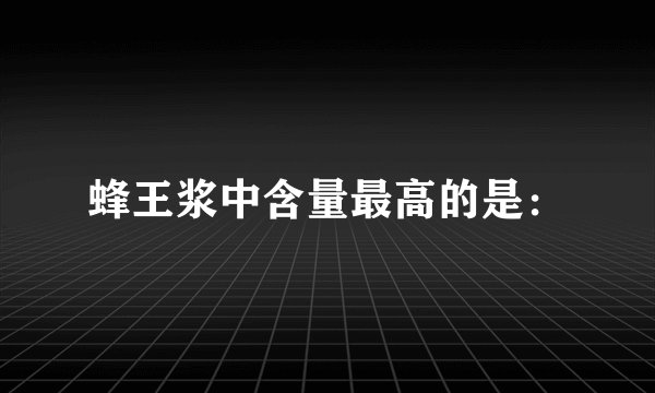 蜂王浆中含量最高的是：