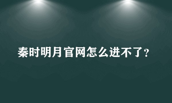 秦时明月官网怎么进不了?