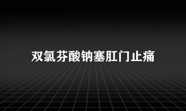 双氯芬酸钠塞肛门止痛