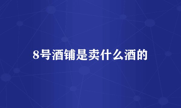 8号酒铺是卖什么酒的