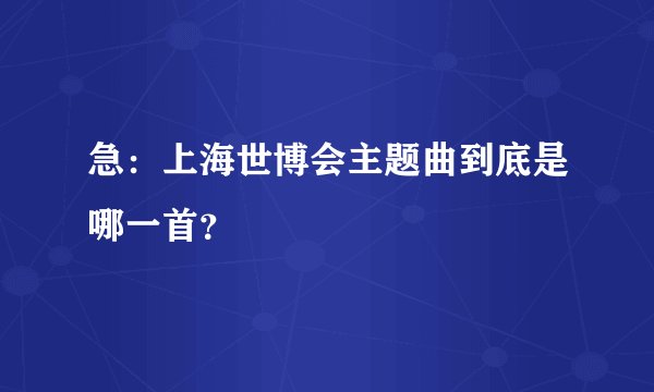 急:上海世博会主题曲到底是哪一首?