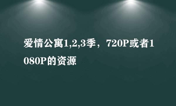 爱情公寓1,2,3季，720P或者1080P的资源