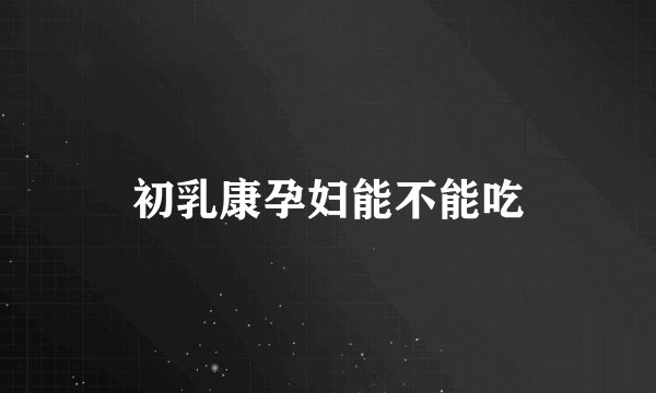 初乳康孕妇能不能吃