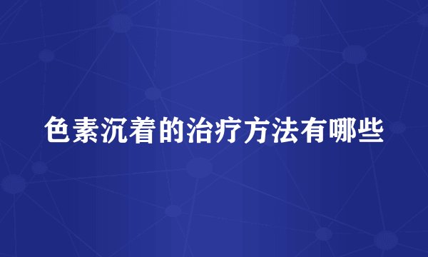 色素沉着的治疗方法有哪些