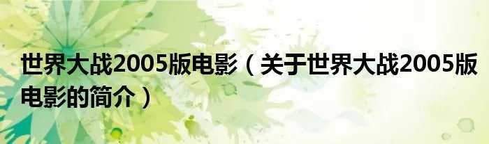 世界大战2005版电影（关于世界大战2005版电影的简介）
