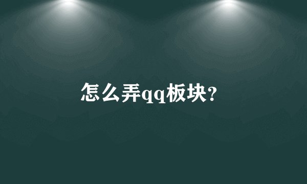 怎么弄qq板块？