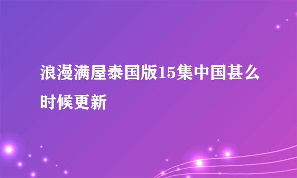 浪漫满屋泰国版15集中国甚么时候更新