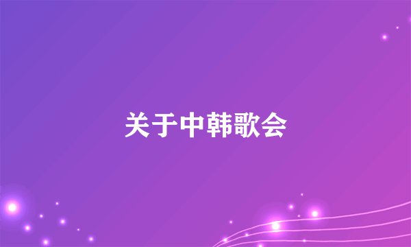 关于中韩歌会