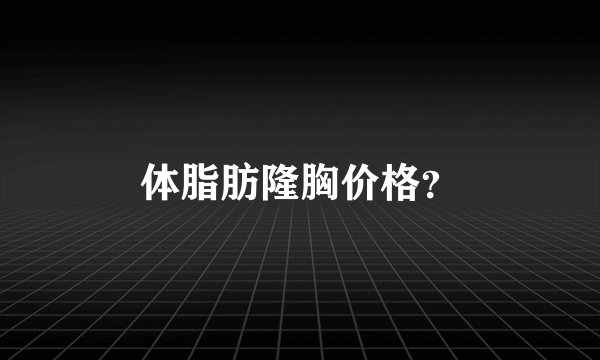 体脂肪隆胸价格？