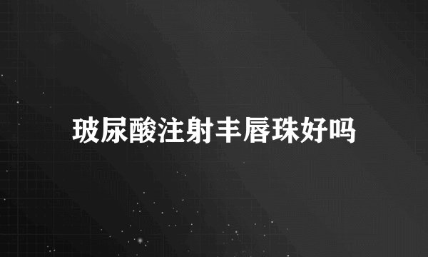 玻尿酸注射丰唇珠好吗