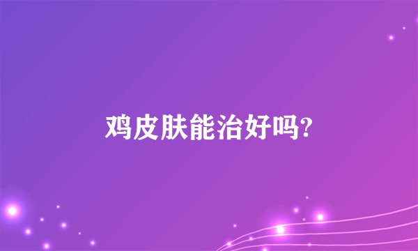 鸡皮肤能治好吗?