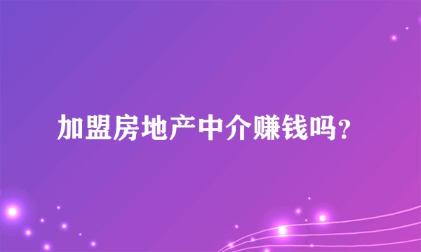 加盟房地产中介赚钱吗？