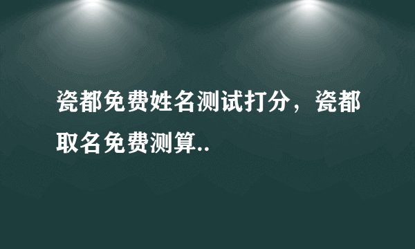 瓷都免费姓名测试打分，瓷都取名免费测算..