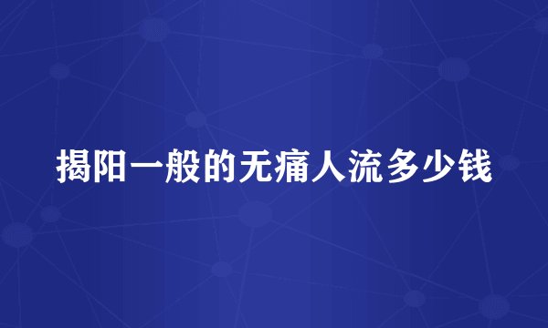揭阳一般的无痛人流多少钱