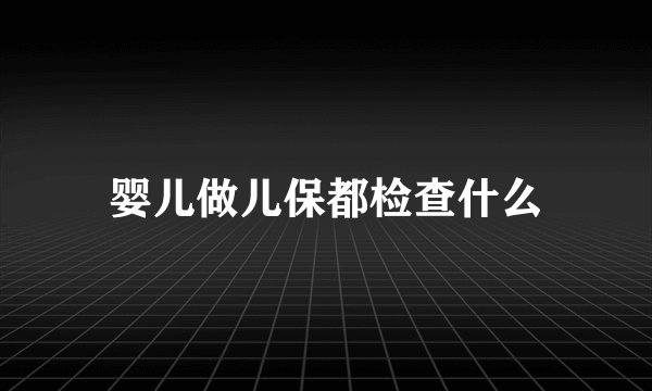 婴儿做儿保都检查什么