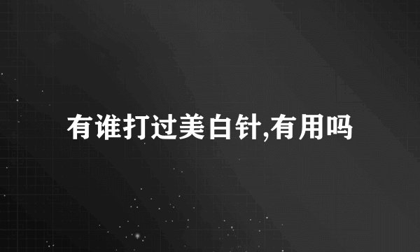 有谁打过美白针,有用吗