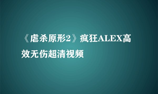 《虐杀原形2》疯狂ALEX高效无伤超清视频