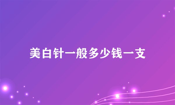 美白针一般多少钱一支