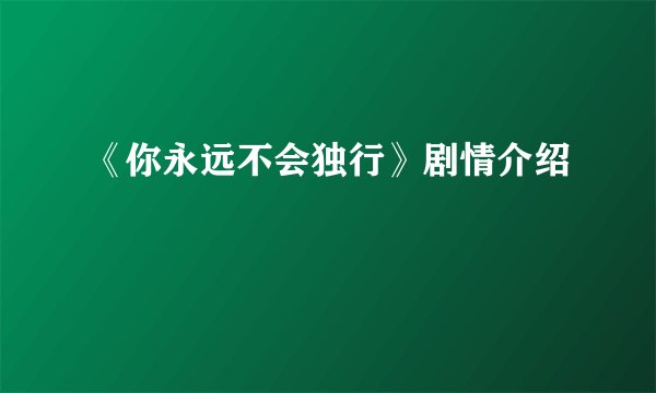 《你永远不会独行》剧情介绍